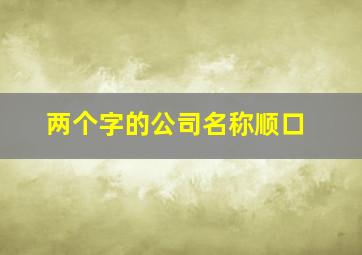 两个字的公司名称顺口