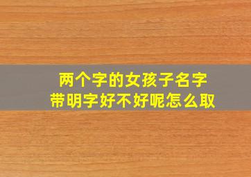 两个字的女孩子名字带明字好不好呢怎么取