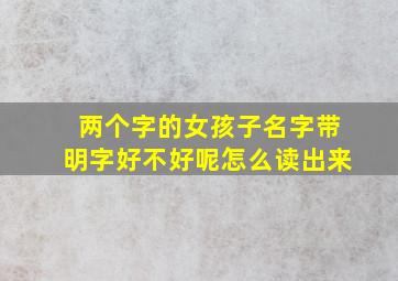 两个字的女孩子名字带明字好不好呢怎么读出来