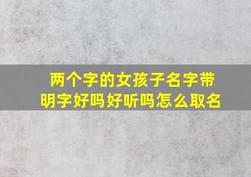 两个字的女孩子名字带明字好吗好听吗怎么取名