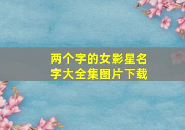 两个字的女影星名字大全集图片下载