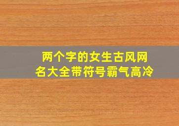 两个字的女生古风网名大全带符号霸气高冷