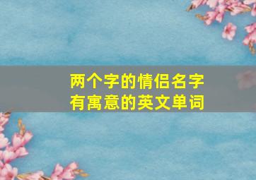 两个字的情侣名字有寓意的英文单词