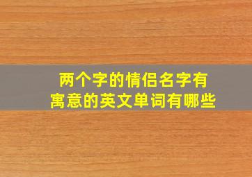 两个字的情侣名字有寓意的英文单词有哪些