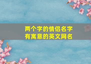 两个字的情侣名字有寓意的英文网名