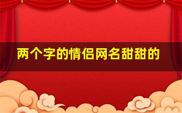 两个字的情侣网名甜甜的