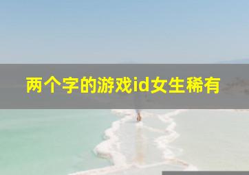 两个字的游戏id女生稀有