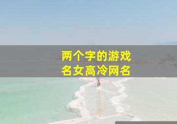 两个字的游戏名女高冷网名