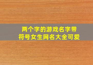 两个字的游戏名字带符号女生网名大全可爱