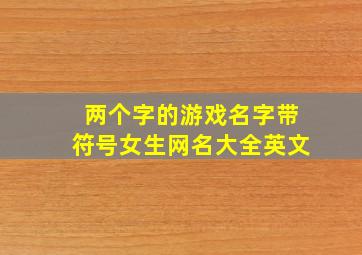 两个字的游戏名字带符号女生网名大全英文