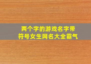 两个字的游戏名字带符号女生网名大全霸气