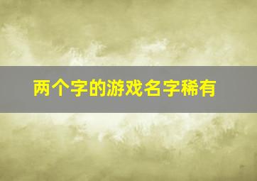 两个字的游戏名字稀有