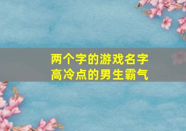 两个字的游戏名字高冷点的男生霸气