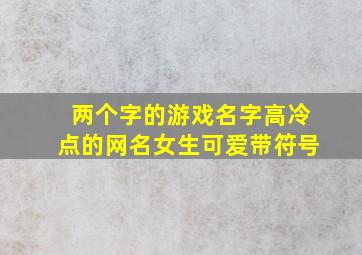 两个字的游戏名字高冷点的网名女生可爱带符号