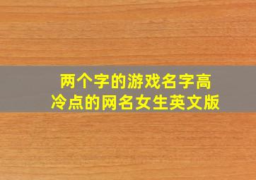 两个字的游戏名字高冷点的网名女生英文版