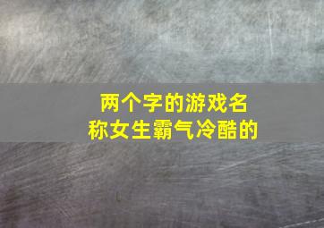 两个字的游戏名称女生霸气冷酷的