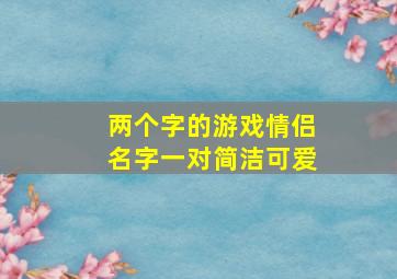 两个字的游戏情侣名字一对简洁可爱