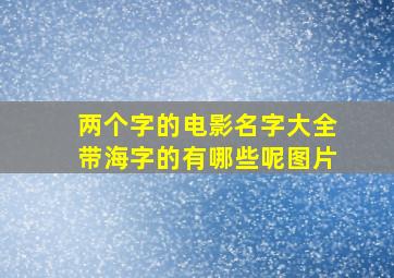 两个字的电影名字大全带海字的有哪些呢图片