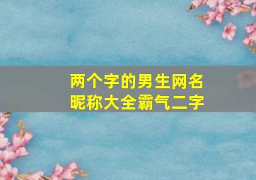 两个字的男生网名昵称大全霸气二字