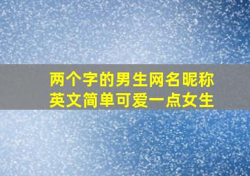 两个字的男生网名昵称英文简单可爱一点女生