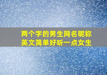 两个字的男生网名昵称英文简单好听一点女生