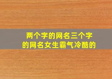 两个字的网名三个字的网名女生霸气冷酷的