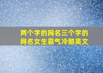 两个字的网名三个字的网名女生霸气冷酷英文