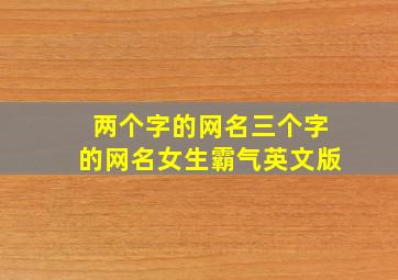 两个字的网名三个字的网名女生霸气英文版