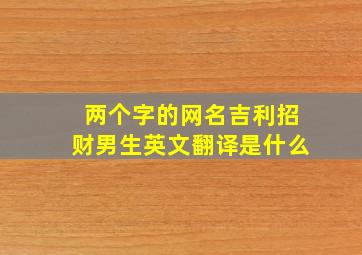 两个字的网名吉利招财男生英文翻译是什么