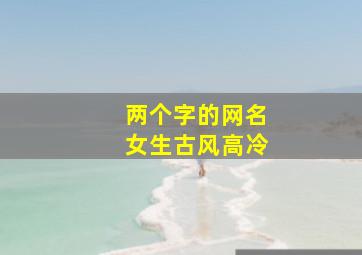 两个字的网名女生古风高冷