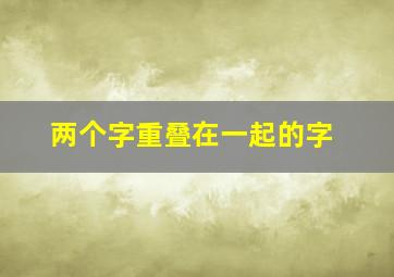 两个字重叠在一起的字