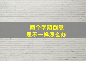 两个字颠倒意思不一样怎么办