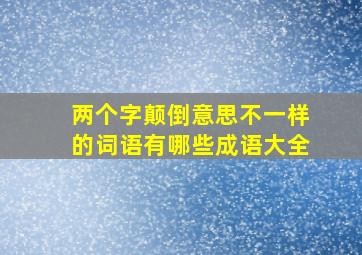 两个字颠倒意思不一样的词语有哪些成语大全