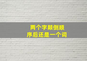 两个字颠倒顺序后还是一个词