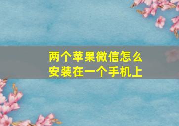 两个苹果微信怎么安装在一个手机上