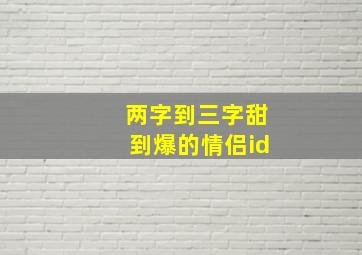 两字到三字甜到爆的情侣id