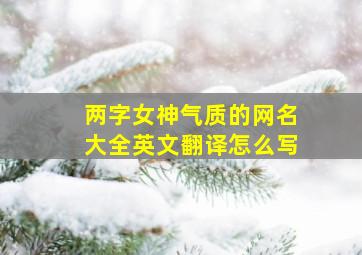 两字女神气质的网名大全英文翻译怎么写