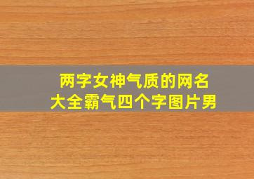 两字女神气质的网名大全霸气四个字图片男