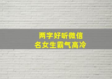 两字好听微信名女生霸气高冷