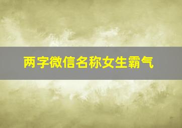 两字微信名称女生霸气