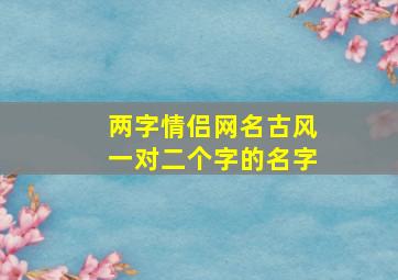 两字情侣网名古风一对二个字的名字