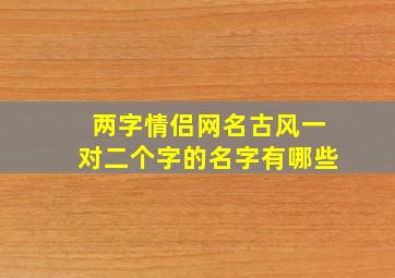 两字情侣网名古风一对二个字的名字有哪些