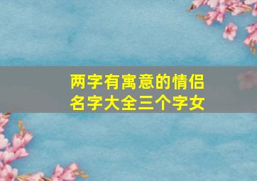 两字有寓意的情侣名字大全三个字女