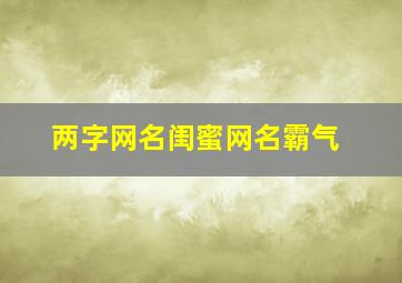 两字网名闺蜜网名霸气