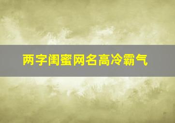 两字闺蜜网名高冷霸气