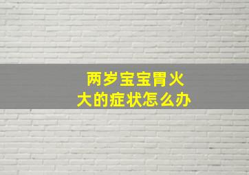 两岁宝宝胃火大的症状怎么办