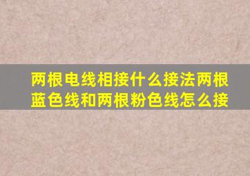 两根电线相接什么接法两根蓝色线和两根粉色线怎么接