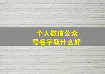 个人微信公众号名字取什么好