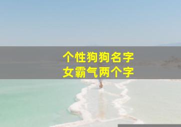 个性狗狗名字女霸气两个字