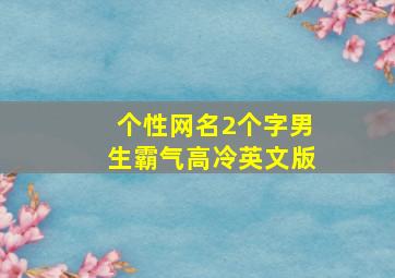 个性网名2个字男生霸气高冷英文版